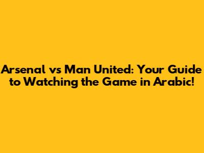 Arsenal vs Man United: Your Guide to Watching the Game in Arabic!