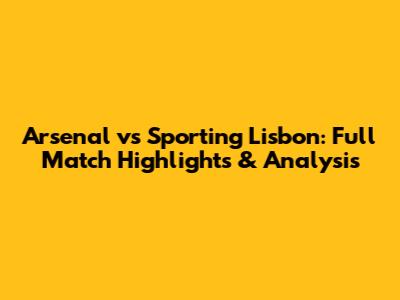 Arsenal vs Sporting Lisbon: Full Match Highlights & Analysis