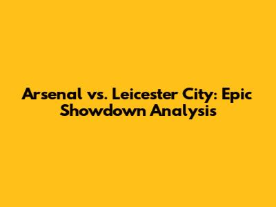 Arsenal vs. Leicester City: Epic Showdown Analysis