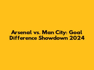 Arsenal vs. Man City: Goal Difference Showdown 2024