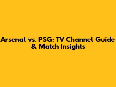 Arsenal vs. PSG: TV Channel Guide & Match Insights