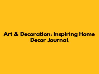 Art & Decoration: Inspiring Home Decor Journal