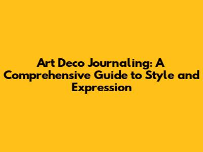 Art Deco Journaling: A Comprehensive Guide to Style and Expression