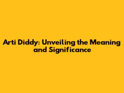 Arti Diddy: Unveiling the Meaning and Significance