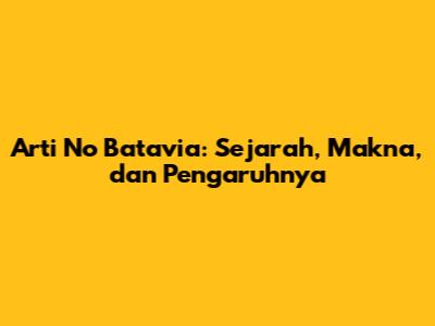 Arti No Batavia: Sejarah, Makna, dan Pengaruhnya