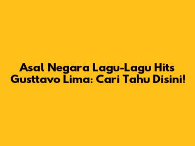 Asal Negara Lagu-Lagu Hits Gusttavo Lima: Cari Tahu Disini!