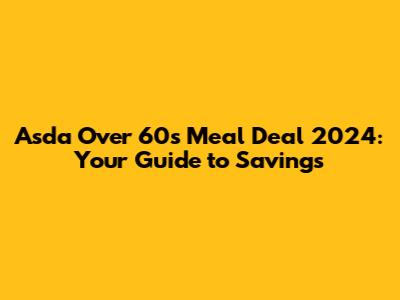 Asda Over 60s Meal Deal 2024: Your Guide to Savings