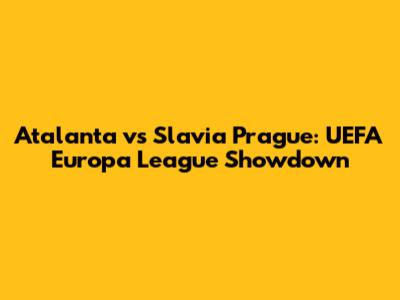 Atalanta vs Slavia Prague: UEFA Europa League Showdown