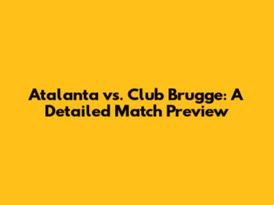 Atalanta vs. Club Brugge: A Detailed Match Preview