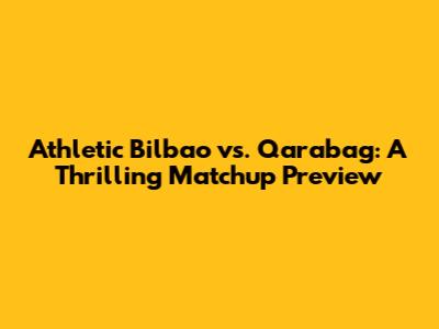 Athletic Bilbao vs. Qarabag: A Thrilling Matchup Preview