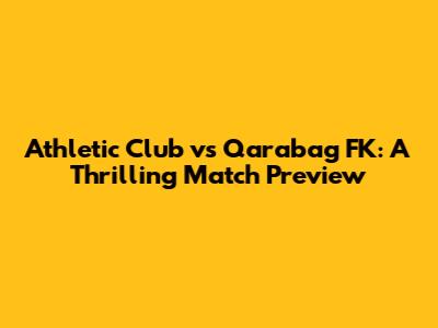 Athletic Club vs Qarabag FK: A Thrilling Match Preview