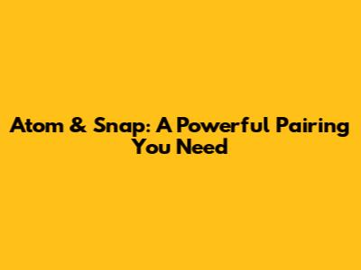 Atom & Snap: A Powerful Pairing You Need
