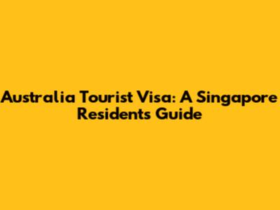 Australia Tourist Visa: A Singapore Resident's Guide