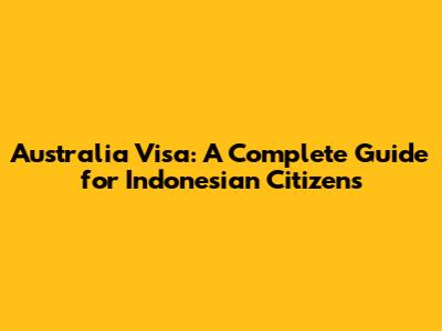 Australia Visa: A Complete Guide for Indonesian Citizens