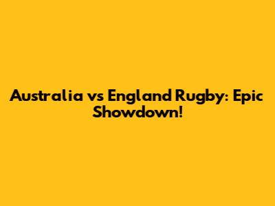 Australia vs England Rugby: Epic Showdown!