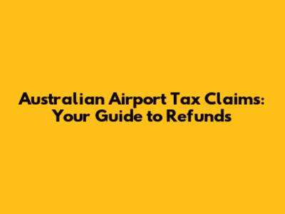 Australian Airport Tax Claims: Your Guide to Refunds