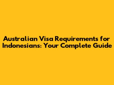 Australian Visa Requirements for Indonesians: Your Complete Guide