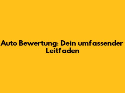 Auto Bewertung: Dein umfassender Leitfaden