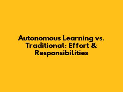 Autonomous Learning vs. Traditional: Effort & Responsibilities