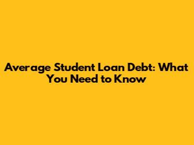 Average Student Loan Debt: What You Need to Know