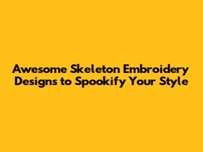 Awesome Skeleton Embroidery Designs to Spookify Your Style