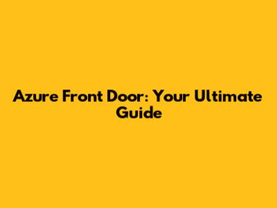 Azure Front Door: Your Ultimate Guide