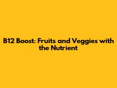 B12 Boost: Fruits and Veggies with the Nutrient