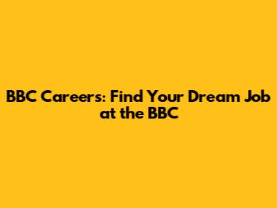 BBC Careers: Find Your Dream Job at the BBC