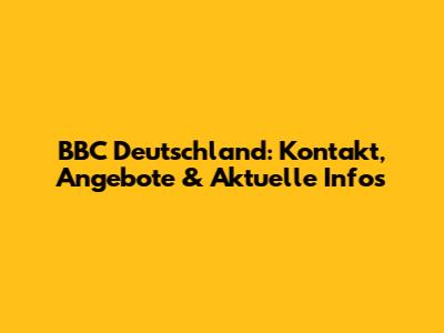 BBC Deutschland: Kontakt, Angebote & Aktuelle Infos