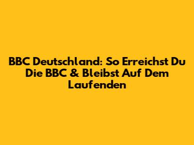 BBC Deutschland: So Erreichst Du Die BBC & Bleibst Auf Dem Laufenden