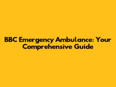 BBC Emergency Ambulance: Your Comprehensive Guide