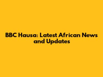 BBC Hausa: Latest African News and Updates