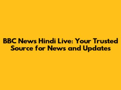 BBC News Hindi Live: Your Trusted Source for News and Updates