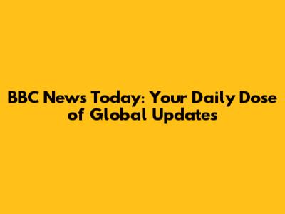 BBC News Today: Your Daily Dose of Global Updates