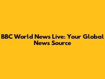 BBC World News Live: Your Global News Source