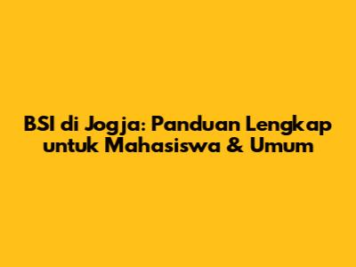 BSI di Jogja: Panduan Lengkap untuk Mahasiswa & Umum