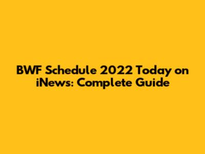 BWF Schedule 2022 Today on iNews: Complete Guide
