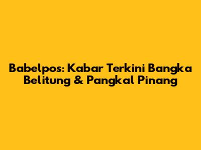 Babelpos: Kabar Terkini Bangka Belitung & Pangkal Pinang