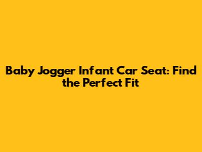 Baby Jogger Infant Car Seat: Find the Perfect Fit