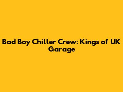 Bad Boy Chiller Crew: Kings of UK Garage