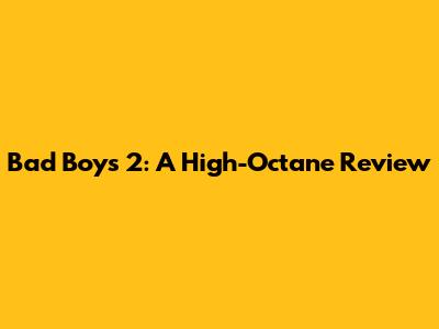 Bad Boys 2: A High-Octane Review