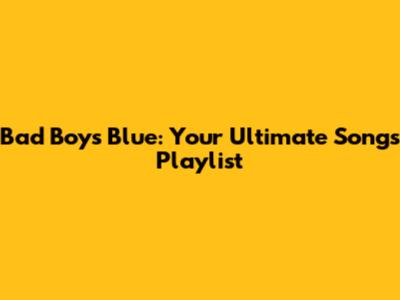 Bad Boys Blue: Your Ultimate Songs Playlist