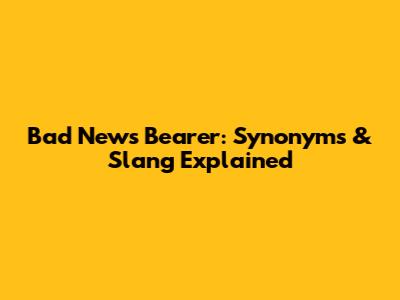 Bad News Bearer: Synonyms & Slang Explained