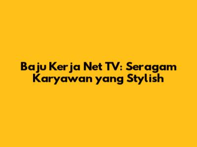Baju Kerja Net TV: Seragam Karyawan yang Stylish
