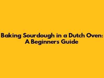 Baking Sourdough in a Dutch Oven: A Beginner's Guide