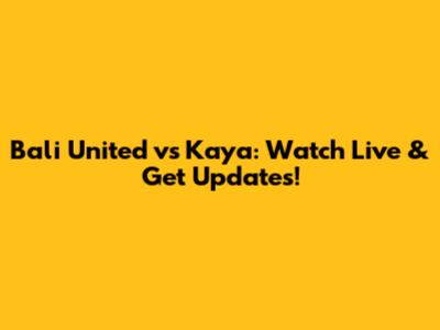 Bali United vs Kaya: Watch Live & Get Updates!