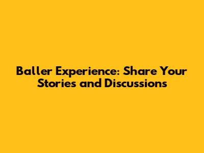 Baller Experience: Share Your Stories and Discussions