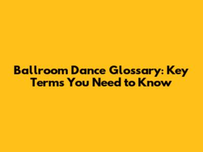 Ballroom Dance Glossary: Key Terms You Need to Know