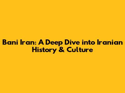 Bani Iran: A Deep Dive into Iranian History & Culture