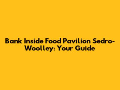 Bank Inside Food Pavilion Sedro-Woolley: Your Guide